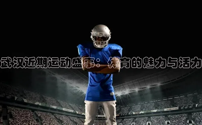 武汉近期运动盛事：体育的魅力与活力