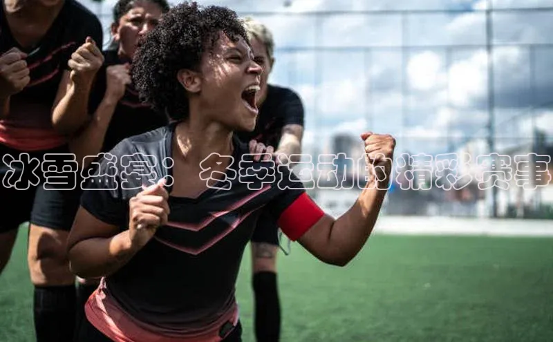 冰雪盛宴：冬季运动的精彩赛事