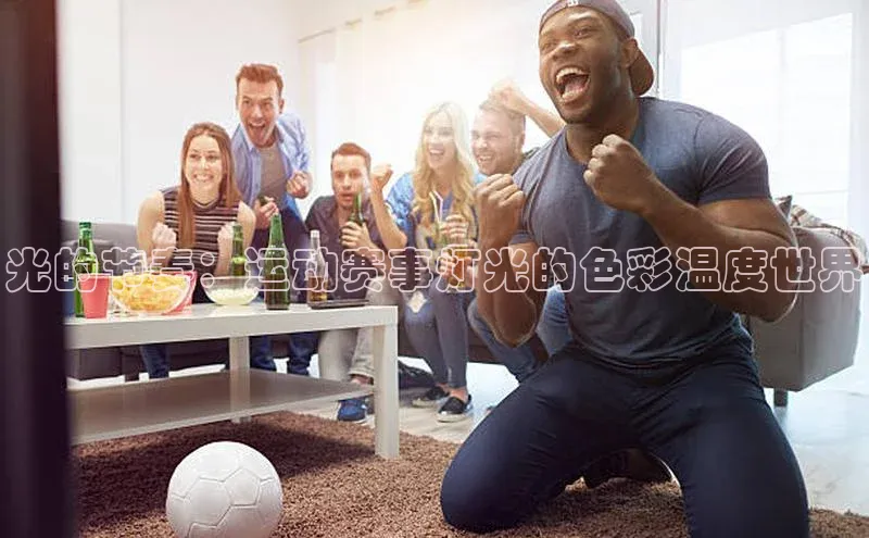 光的节奏：运动赛事灯光的色彩温度世界