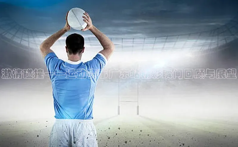 激情碰撞——运动赛事广东站精彩瞬间回顾与展望