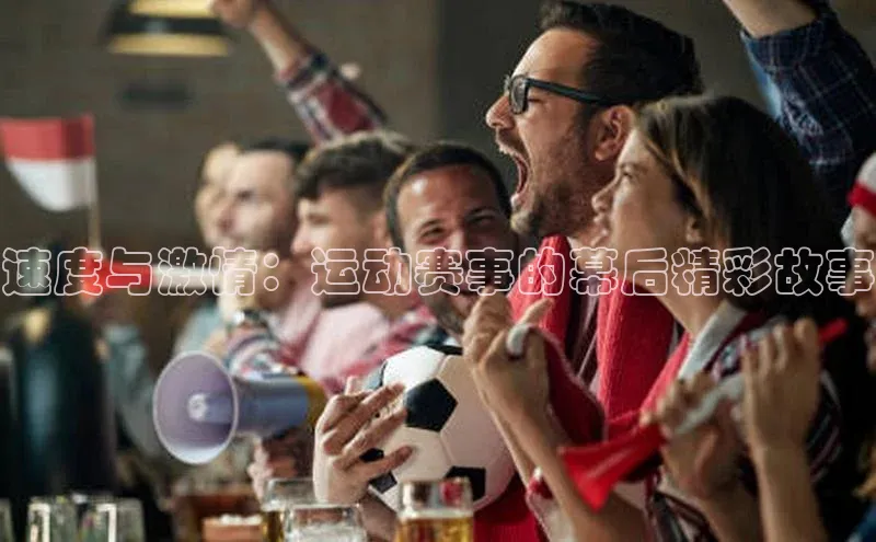 速度与激情：运动赛事的幕后精彩故事