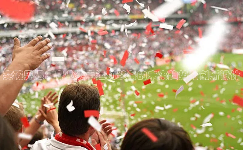 突破界限：专业赛事运动装备的未来趋势与创新设计