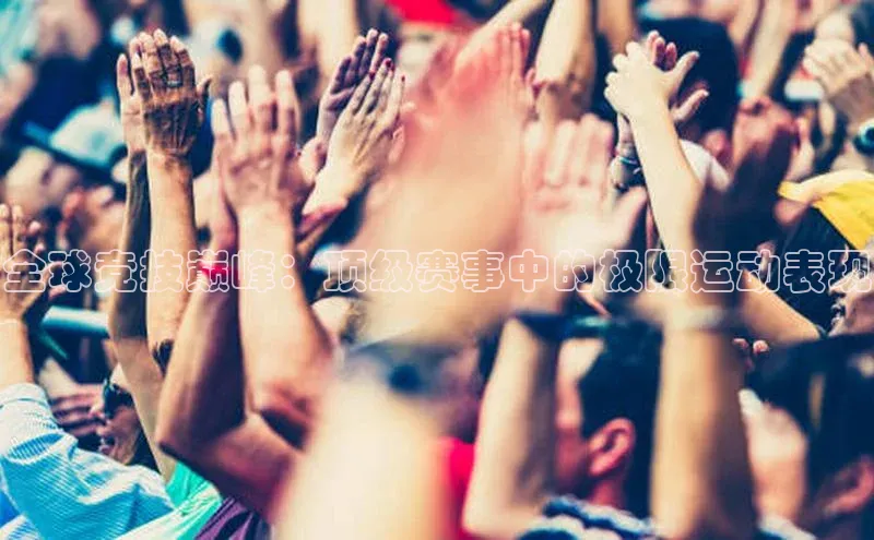 全球竞技巅峰：顶级赛事中的极限运动表现